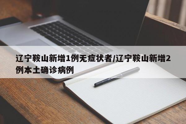 辽宁鞍山新增1例无症状者/辽宁鞍山新增2例本土确诊病例