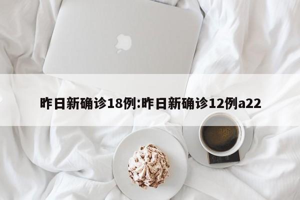 昨日新确诊18例:昨日新确诊12例a22