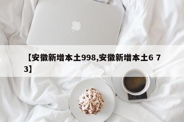【安徽新增本土998,安徽新增本土6 73】