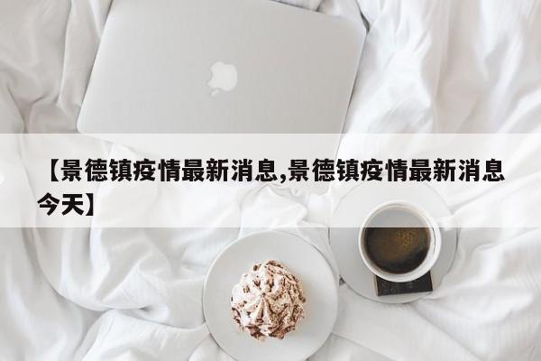 【景德镇疫情最新消息,景德镇疫情最新消息今天】