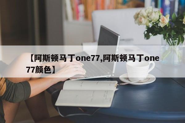 【阿斯顿马丁one77,阿斯顿马丁one77颜色】