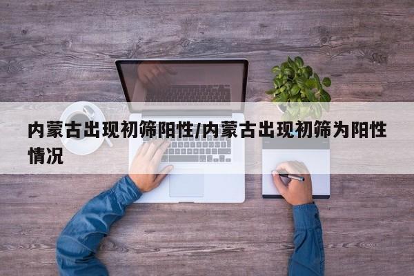 内蒙古出现初筛阳性/内蒙古出现初筛为阳性情况