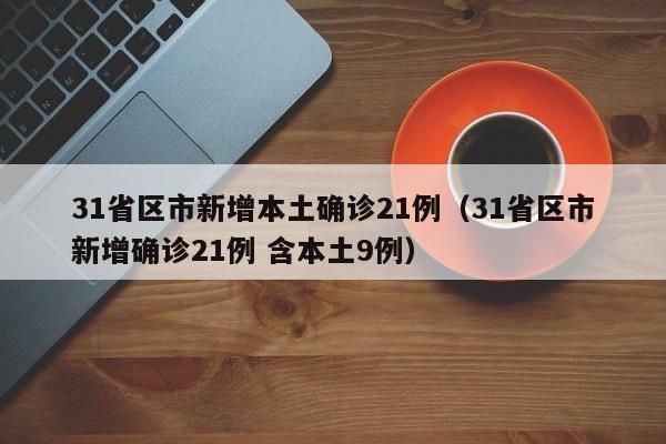 31省区市新增本土确诊21例（31省区市新增确诊21例 含本土9例）