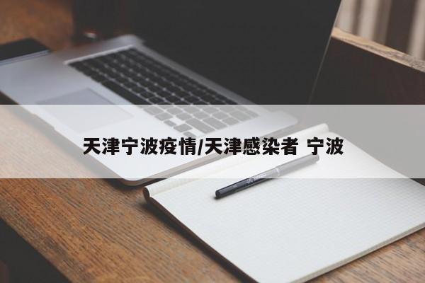 天津宁波疫情/天津感染者 宁波