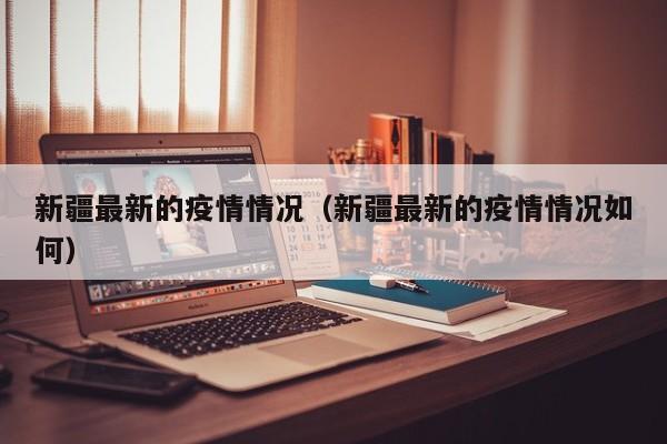 新疆最新的疫情情况(新疆最新的疫情情况如何)
