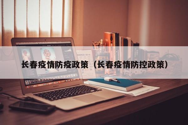 长春疫情防疫政策(长春疫情防控政策)