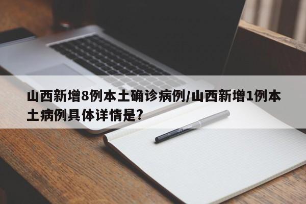 山西新增8例本土确诊病例/山西新增1例本土病例具体详情是?
