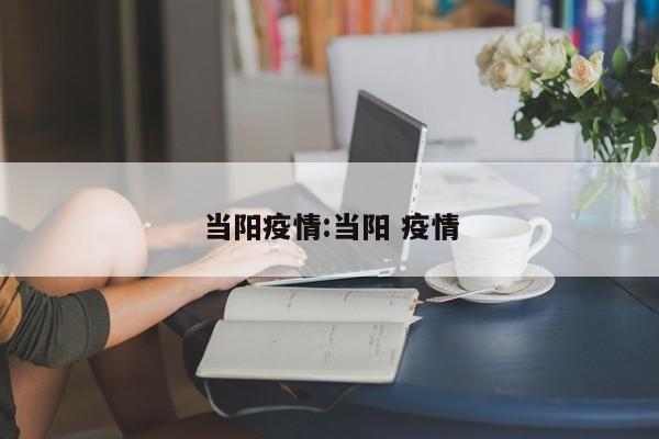 当阳疫情:当阳 疫情