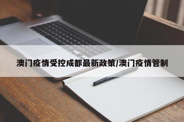澳门疫情受控成都最新政策/澳门疫情管制