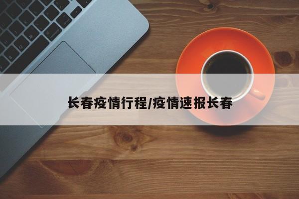 长春疫情行程/疫情速报长春