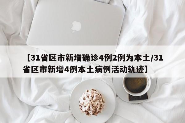 【31省区市新增确诊4例2例为本土/31省区市新增4例本土病例活动轨迹】