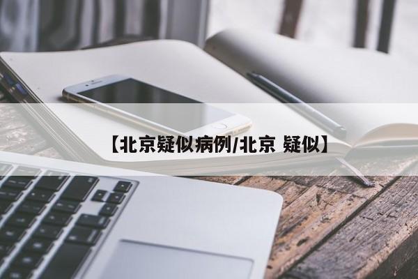 【北京疑似病例/北京 疑似】