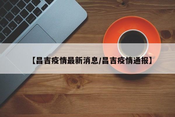 【昌吉疫情最新消息/昌吉疫情通报】