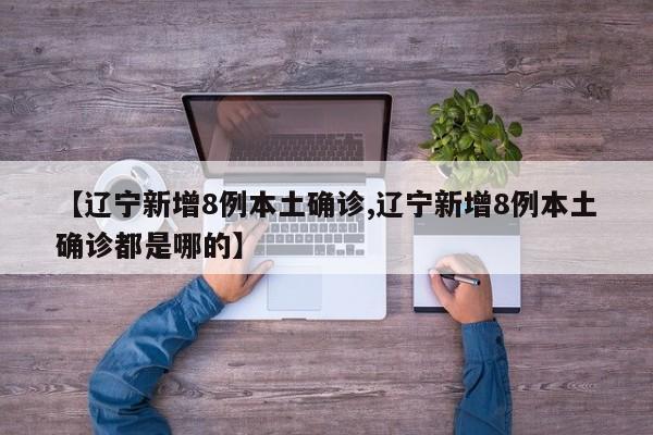 【辽宁新增8例本土确诊,辽宁新增8例本土确诊都是哪的】