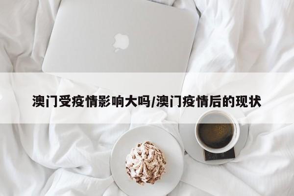 澳门受疫情影响大吗/澳门疫情后的现状