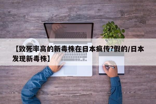 【致死率高的新毒株在日本疯传?假的/日本发现新毒株】
