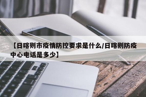 【日喀则市疫情防控要求是什么/日喀则防疫中心电话是多少】