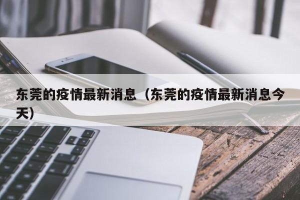 东莞的疫情最新消息(东莞的疫情最新消息今天)