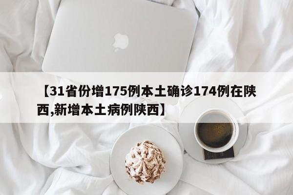 【31省份增175例本土确诊174例在陕西,新增本土病例陕西】