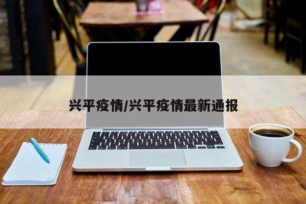 兴平疫情/兴平疫情最新通报