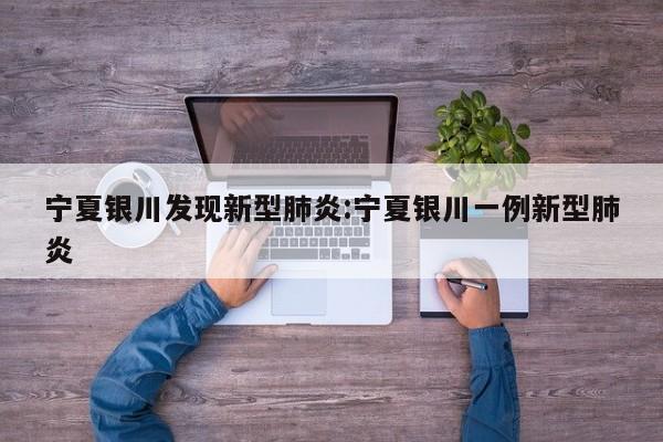 宁夏银川发现新型肺炎:宁夏银川一例新型肺炎