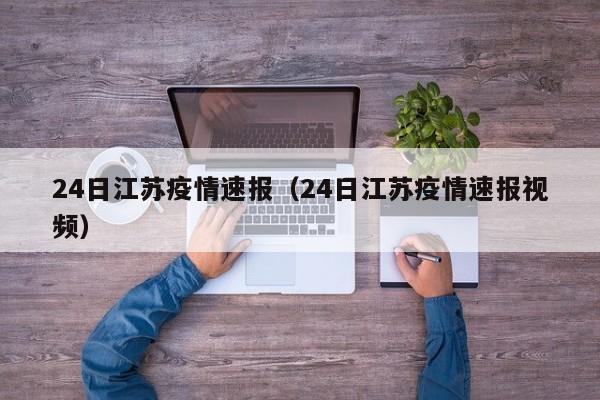 24日江苏疫情速报(24日江苏疫情速报视频)