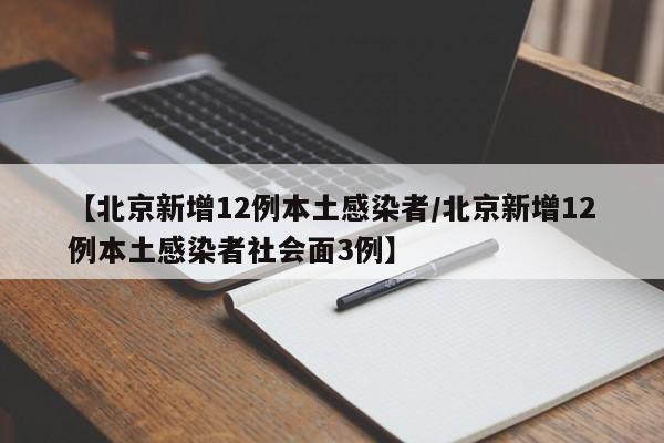 【北京新增12例本土感染者/北京新增12例本土感染者社会面3例】